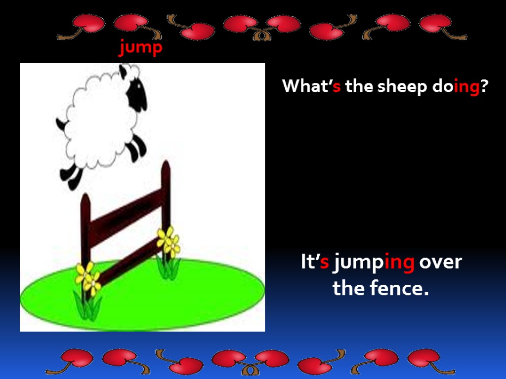 jump What’s the sheep doing? It’s jumping over the fence.